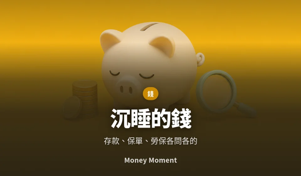 沉睡的錢 — 存款、保單與勞保給付，各自要去哪裡問